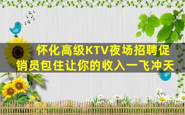 怀化高级KTV夜场招聘促销员包住让你的收入一飞冲天